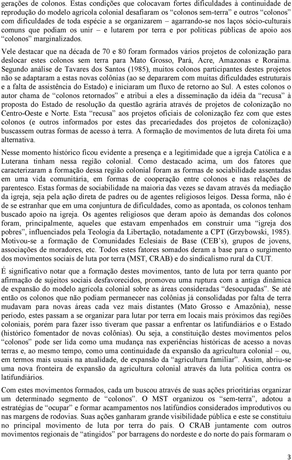 organizarem agarrando-se nos laços sócio-culturais comuns que podiam os unir e lutarem por terra e por políticas públicas de apoio aos colonos marginalizados.