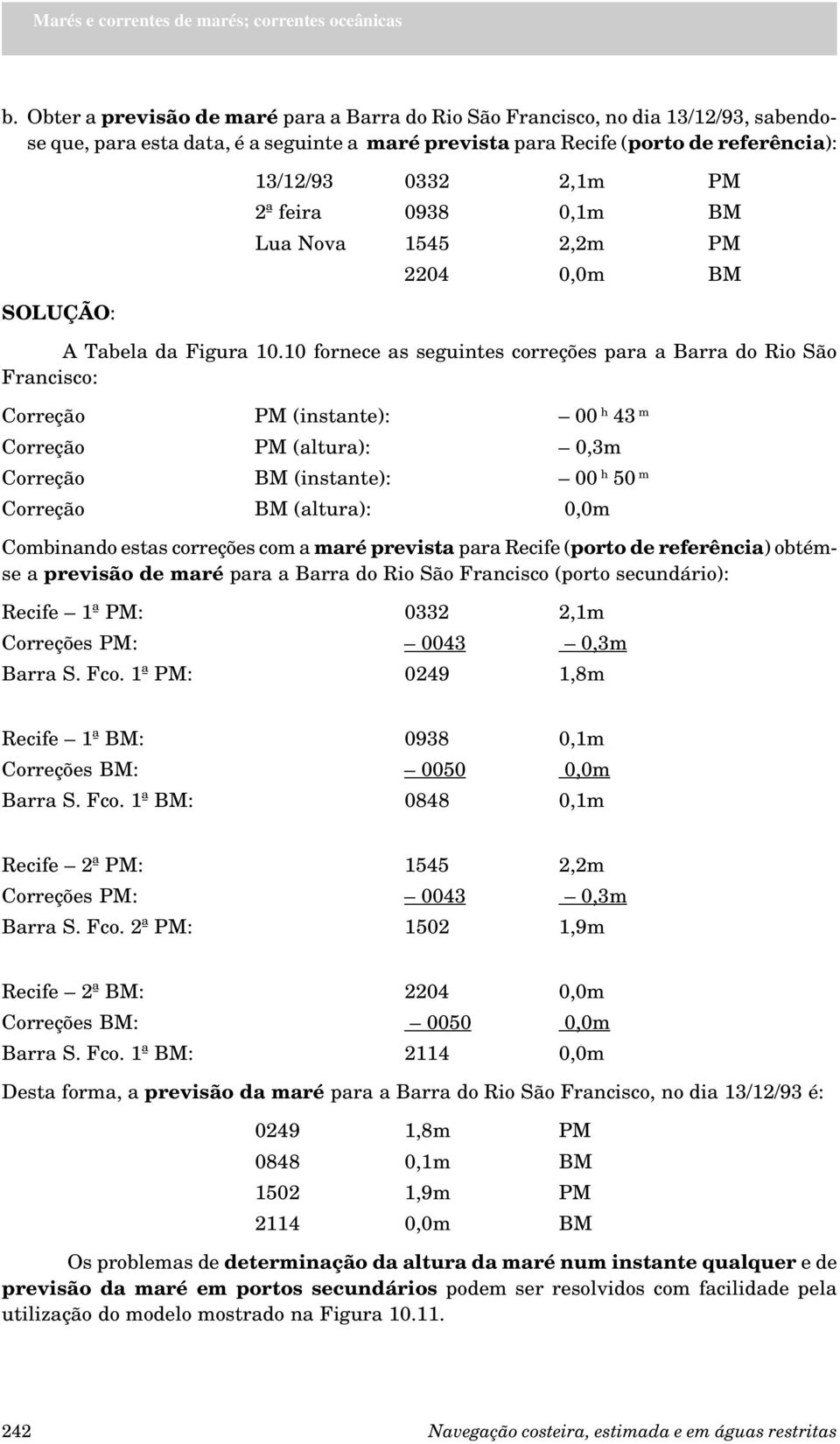 10 fornece as seguintes correções para a Barra do Rio São Francisco: Correção PM (instante): 00 h 43 m Correção PM (altura): 0,3m Correção BM (instante): 00 h 50 m Correção BM (altura): 0,0m