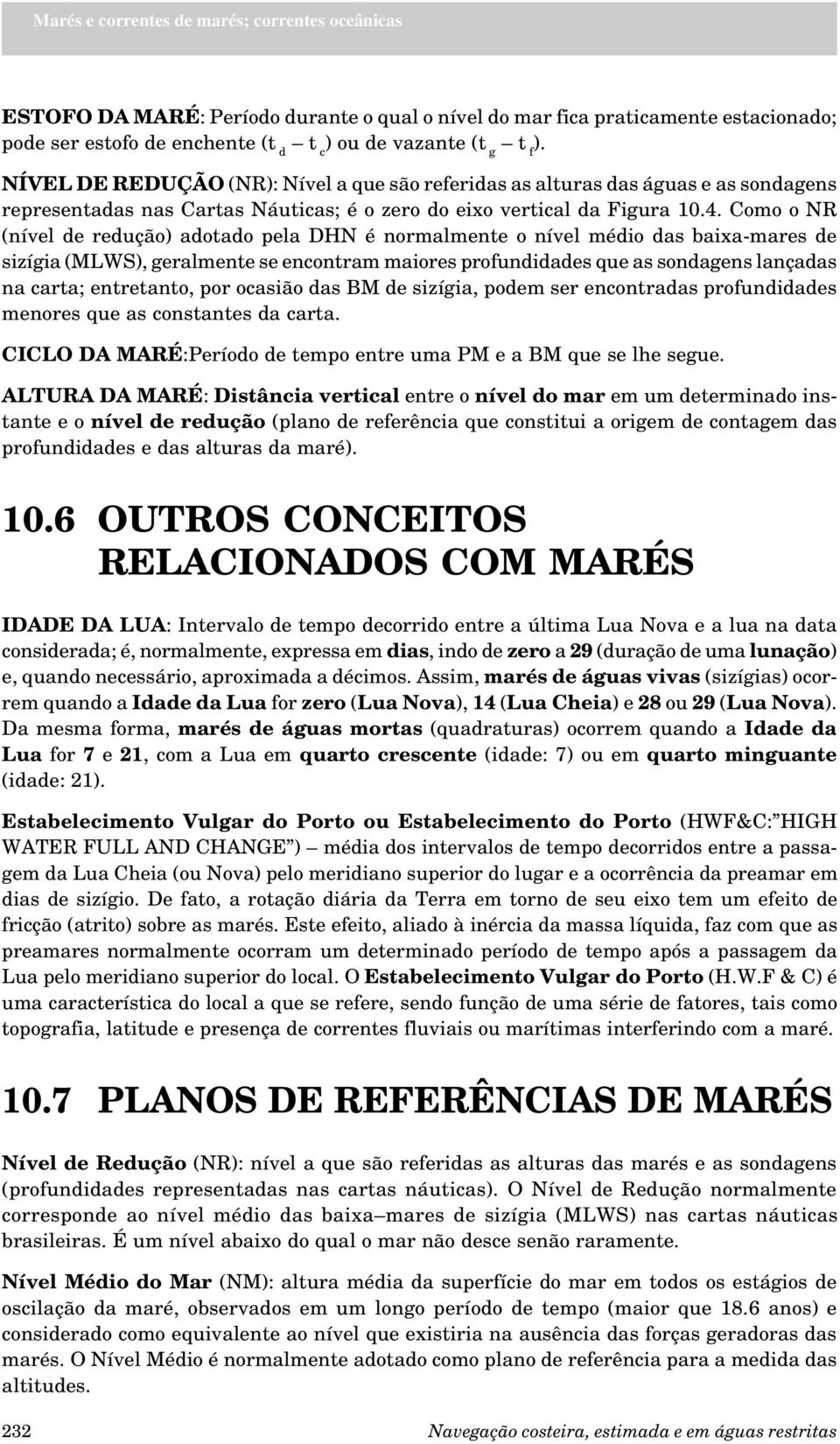 Como o NR (nível de redução) adotado pela DHN é normalmente o nível médio das baixa-mares de sizígia (MLWS), geralmente se encontram maiores profundidades que as sondagens lançadas na carta;