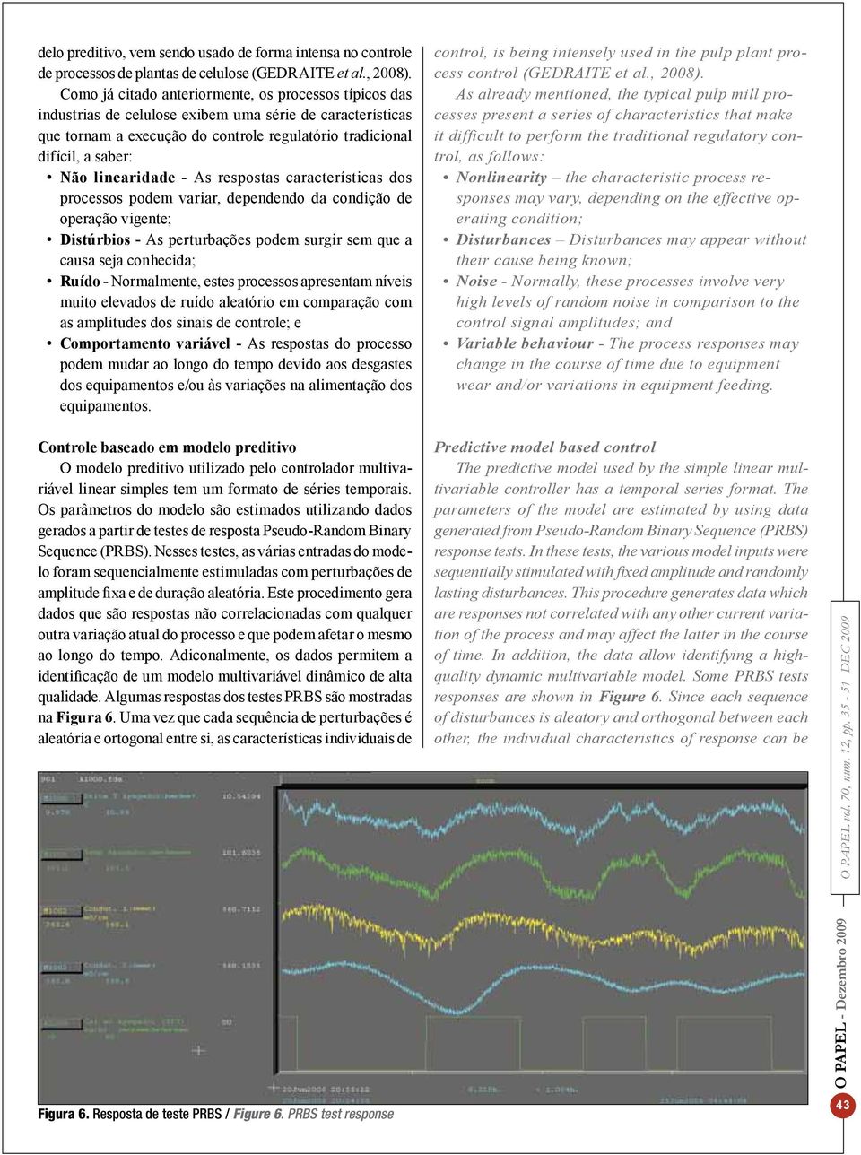 linearidade - As respostas características dos processos podem variar, dependendo da condição de operação vigente; Distúrbios - As perturbações podem surgir sem que a causa seja conhecida; Ruído -