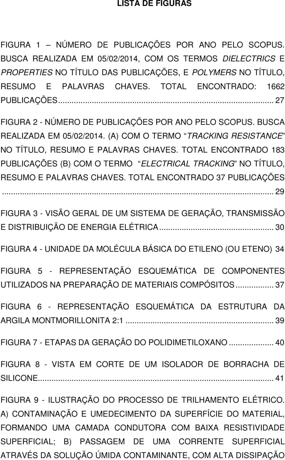 .. 27 FIGURA 2 - NÚMERO DE PUBLICAÇÕES POR ANO PELO SCOPUS. BUSCA REALIZADA EM 05/02/2014. (A) COM O TERMO TRACKING RESISTANCE NO TÍTULO, RESUMO E PALAVRAS CHAVES.