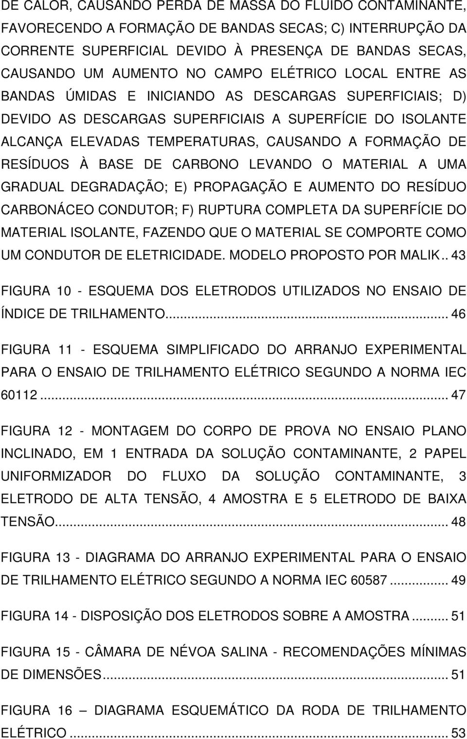 RESÍDUOS À BASE DE CARBONO LEVANDO O MATERIAL A UMA GRADUAL DEGRADAÇÃO; E) PROPAGAÇÃO E AUMENTO DO RESÍDUO CARBONÁCEO CONDUTOR; F) RUPTURA COMPLETA DA SUPERFÍCIE DO MATERIAL ISOLANTE, FAZENDO QUE O