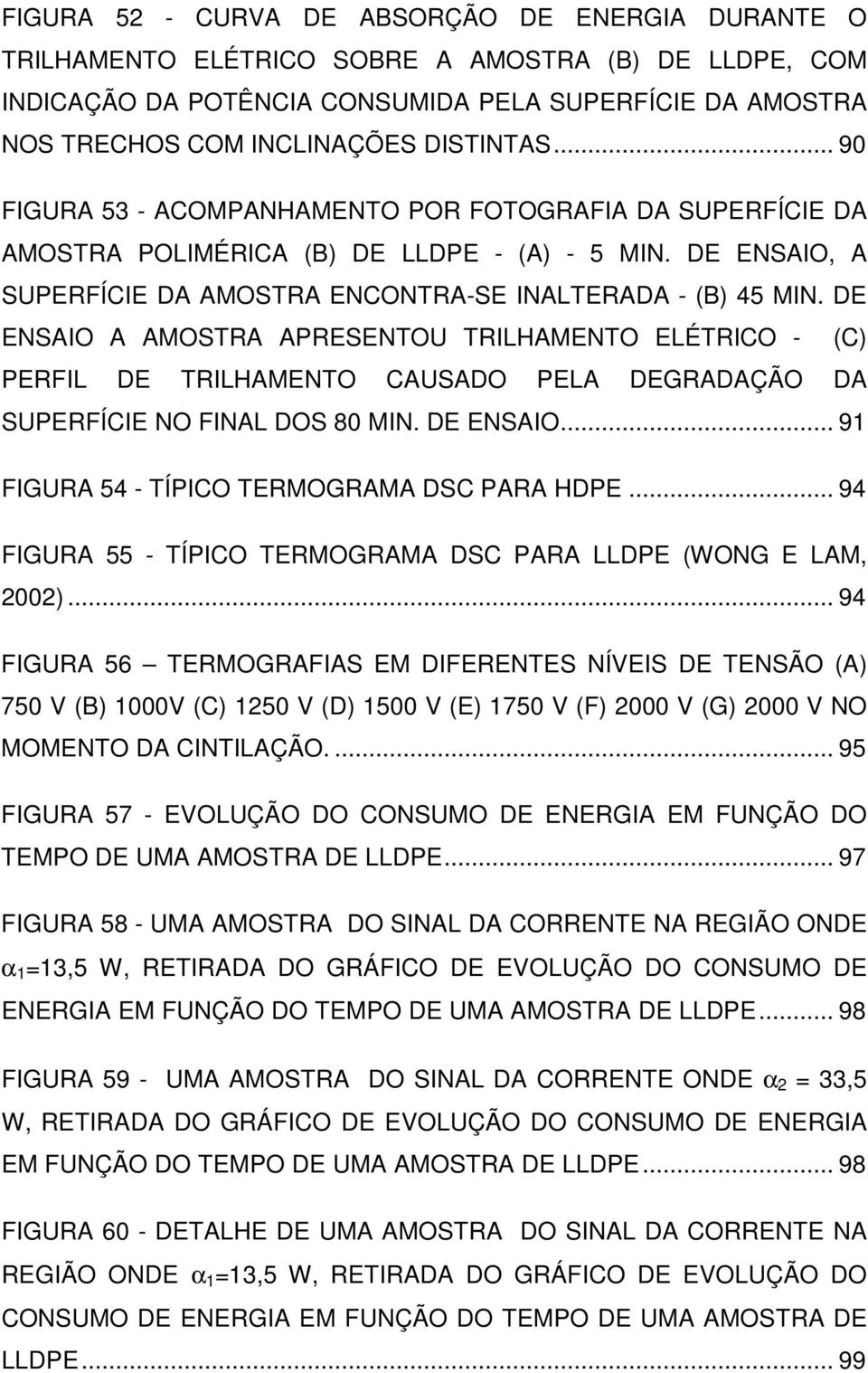 DE ENSAIO A AMOSTRA APRESENTOU TRILHAMENTO ELÉTRICO - (C) PERFIL DE TRILHAMENTO CAUSADO PELA DEGRADAÇÃO DA SUPERFÍCIE NO FINAL DOS 80 MIN. DE ENSAIO... 91 FIGURA 54 - TÍPICO TERMOGRAMA DSC PARA HDPE.