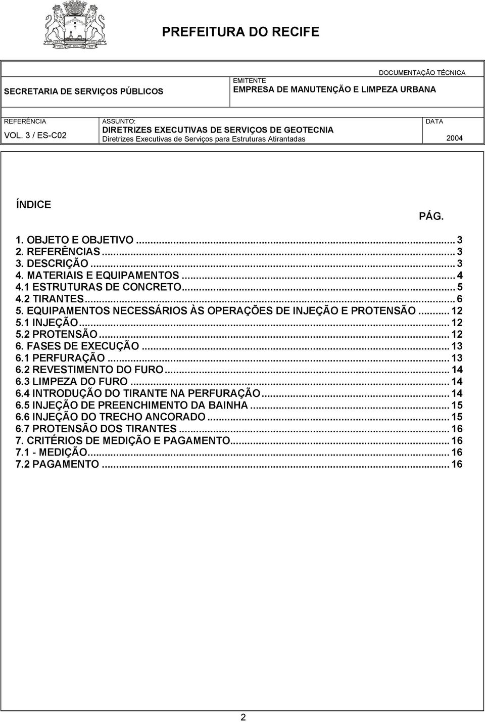 .. 13 6.2 REVESTIMENTO DO FURO... 14 6.3 LIMPEZA DO FURO... 14 6.4 INTRODUÇÃO DO TIRANTE NA PERFURAÇÃO... 14 6.5 INJEÇÃO DE PREENCHIMENTO DA BAINHA.