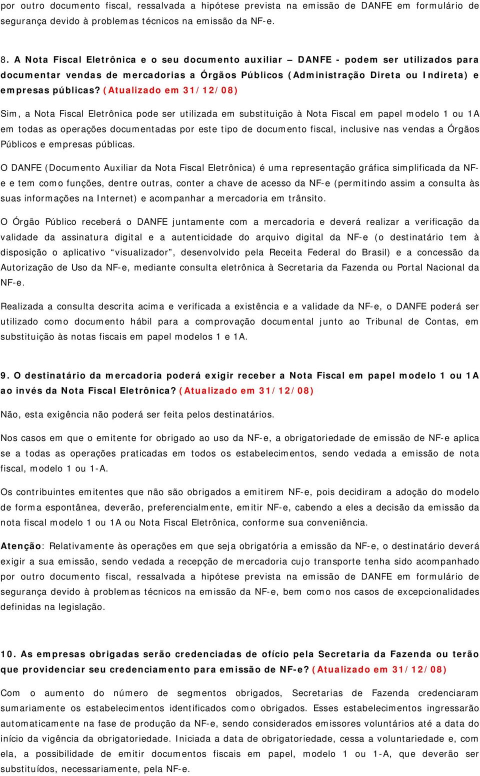 (Atualizad em 31/12/08) Sim, a Nta Fiscal Eletrônica pde ser utilizada em substituiçã à Nta Fiscal em papel mdel 1 u 1A em tdas as perações dcumentadas pr este tip de dcument fiscal, inclusive nas