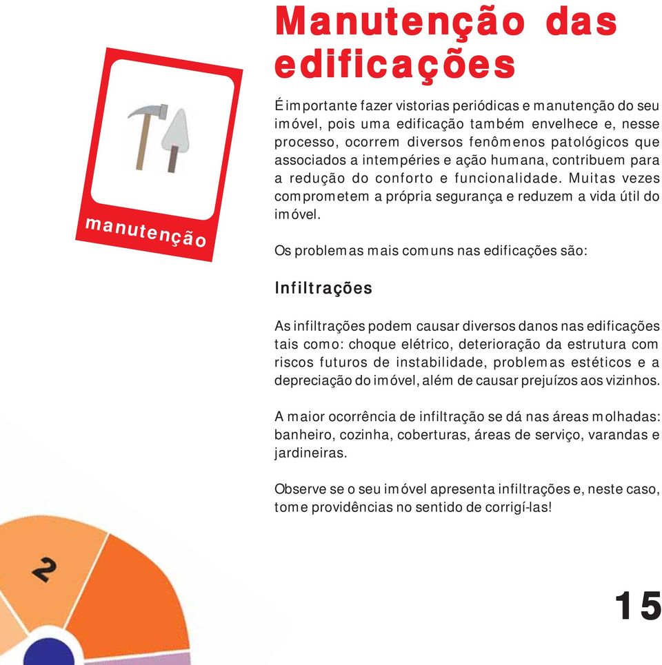 Os problemas mais comuns nas edificações são: Infiltrações As infiltrações podem causar diversos danos nas edificações tais como: choque elétrico, deterioração da estrutura com riscos futuros de