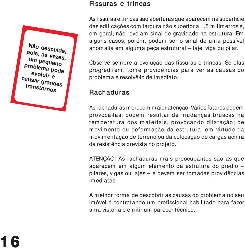 Em alguns casos, porém, podem ser o sinal de uma possível anomalia em alguma peça estrutural laje, viga ou pilar. Observe sempre a evolução das fissuras e trincas.