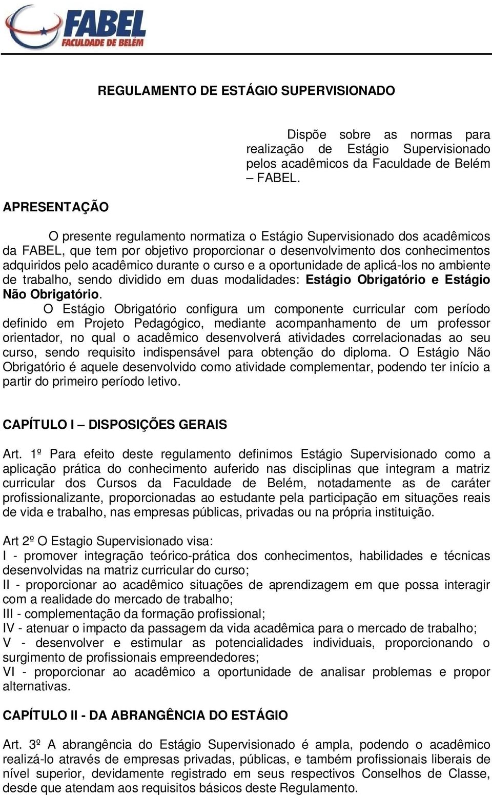 oportunidade de aplicá-los no ambiente de trabalho, sendo dividido em duas modalidades: Estágio Obrigatório e Estágio Não Obrigatório.