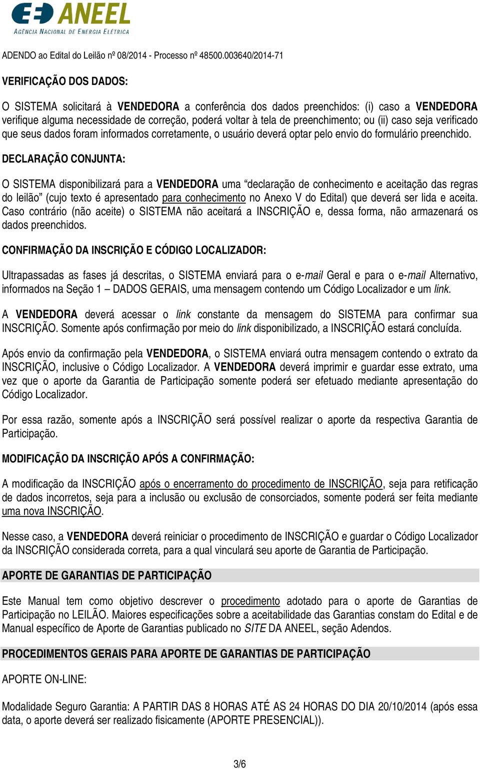 DECLARAÇÃO CONJUNTA: O SISTEMA disponibilizará para a VENDEDORA uma declaração de conhecimento e aceitação das regras do leilão (cujo texto é apresentado para conhecimento no Anexo V do Edital) que