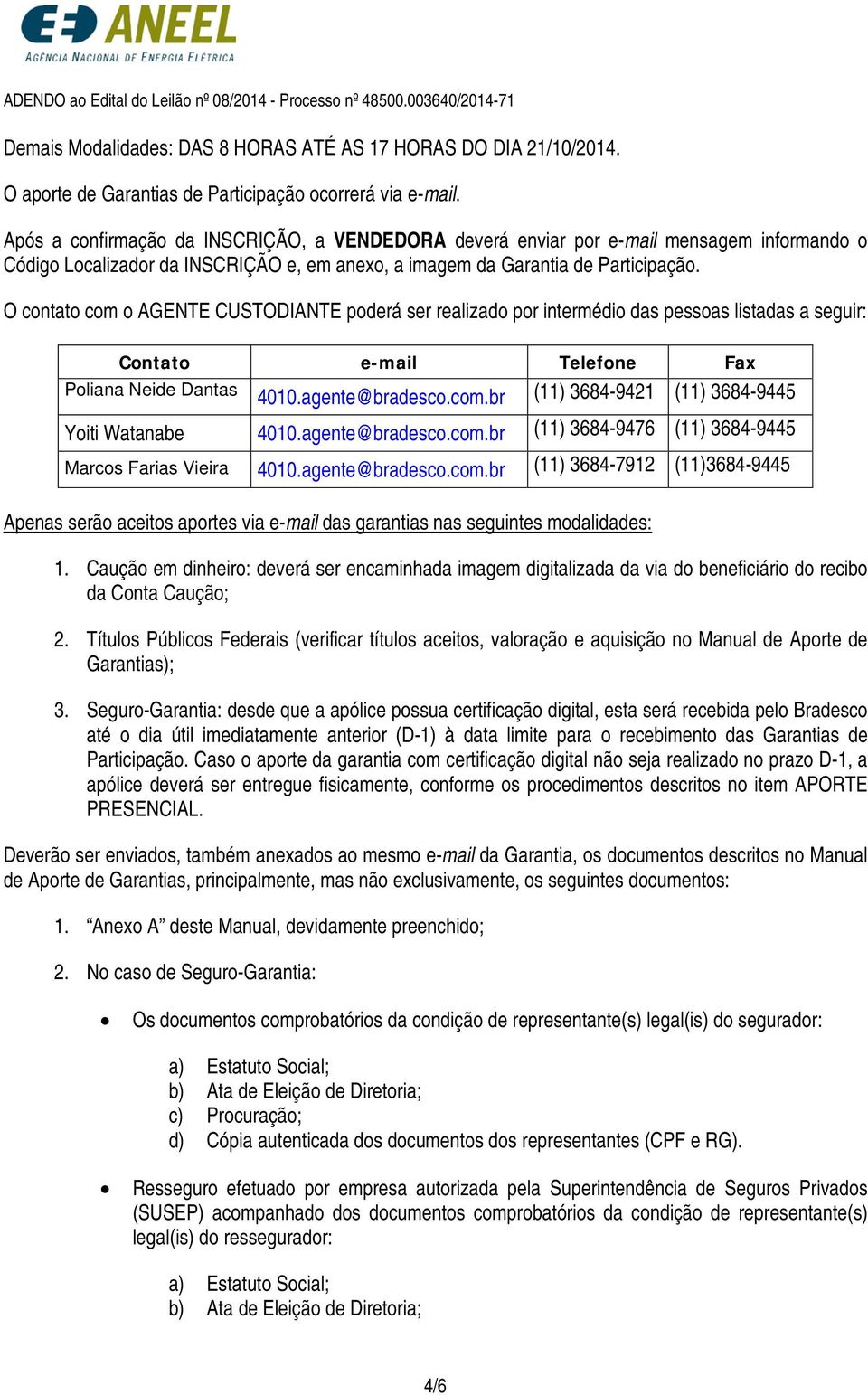 O contato com o AGENTE CUSTODIANTE poderá ser realizado por intermédio das pessoas listadas a seguir: Contato e-mail Telefone Fax Poliana Neide Dantas 4010.agente@bradesco.com.br (11) 3684-9421 (11) 3684-9445 Yoiti Watanabe 4010.