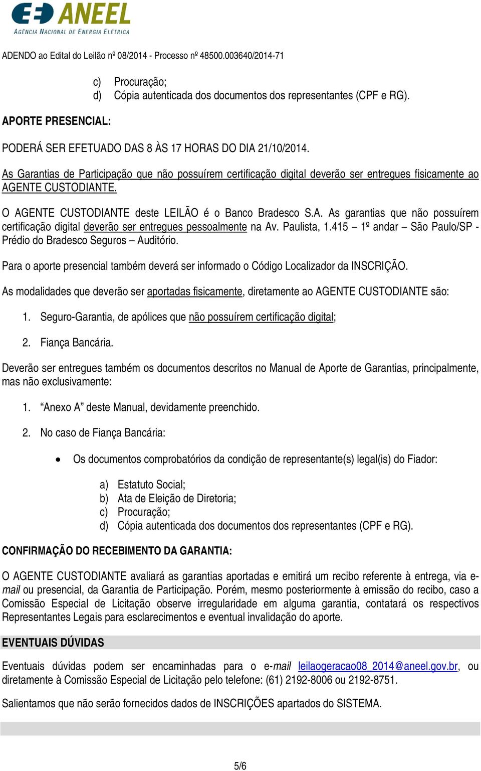 Paulista, 1.415 1º andar São Paulo/SP - Prédio do Bradesco Seguros Auditório. Para o aporte presencial também deverá ser informado o Código Localizador da INSCRIÇÃO.