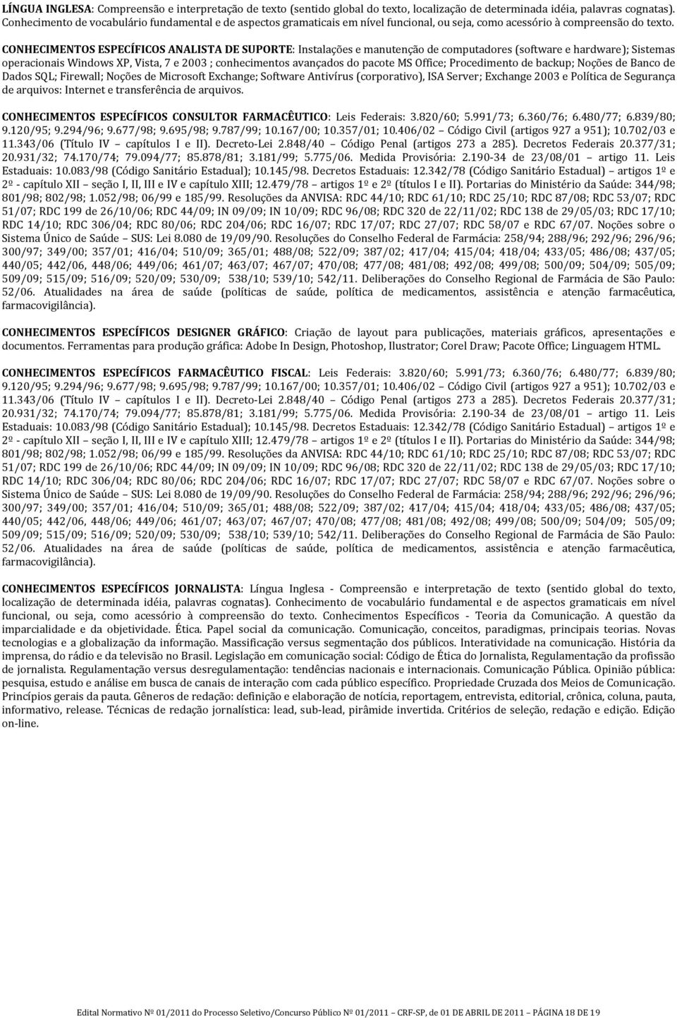 CONHECIMENTOS ESPECÍFICOS ANALISTA DE SUPORTE: Instalações e manutenção de computadores (software e hardware); Sistemas operacionais Windows XP, Vista, 7 e 2003 ; conhecimentos avançados do pacote MS