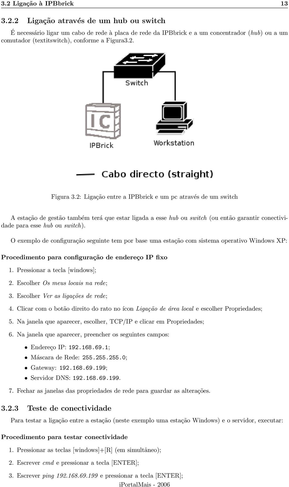 O exemplo de configuração seguinte tem por base uma estação com sistema operativo Windows XP: Procedimento para configuração de endereço IP fixo 1. Pressionar a tecla [windows]; 2.