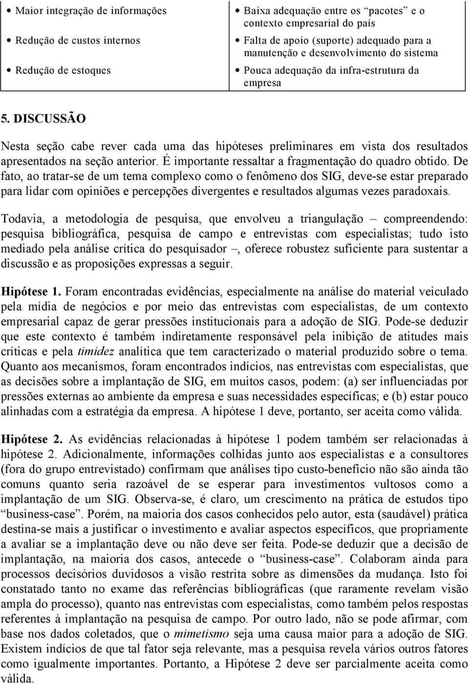 É importante ressaltar a fragmentação do quadro obtido.