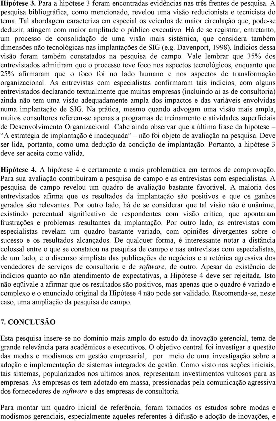 Há de se registrar, entretanto, um processo de consolidação de uma visão mais sistêmica, que considera também dimensões não tecnológicas nas implantações de SIG (e.g. Davenport, 1998).