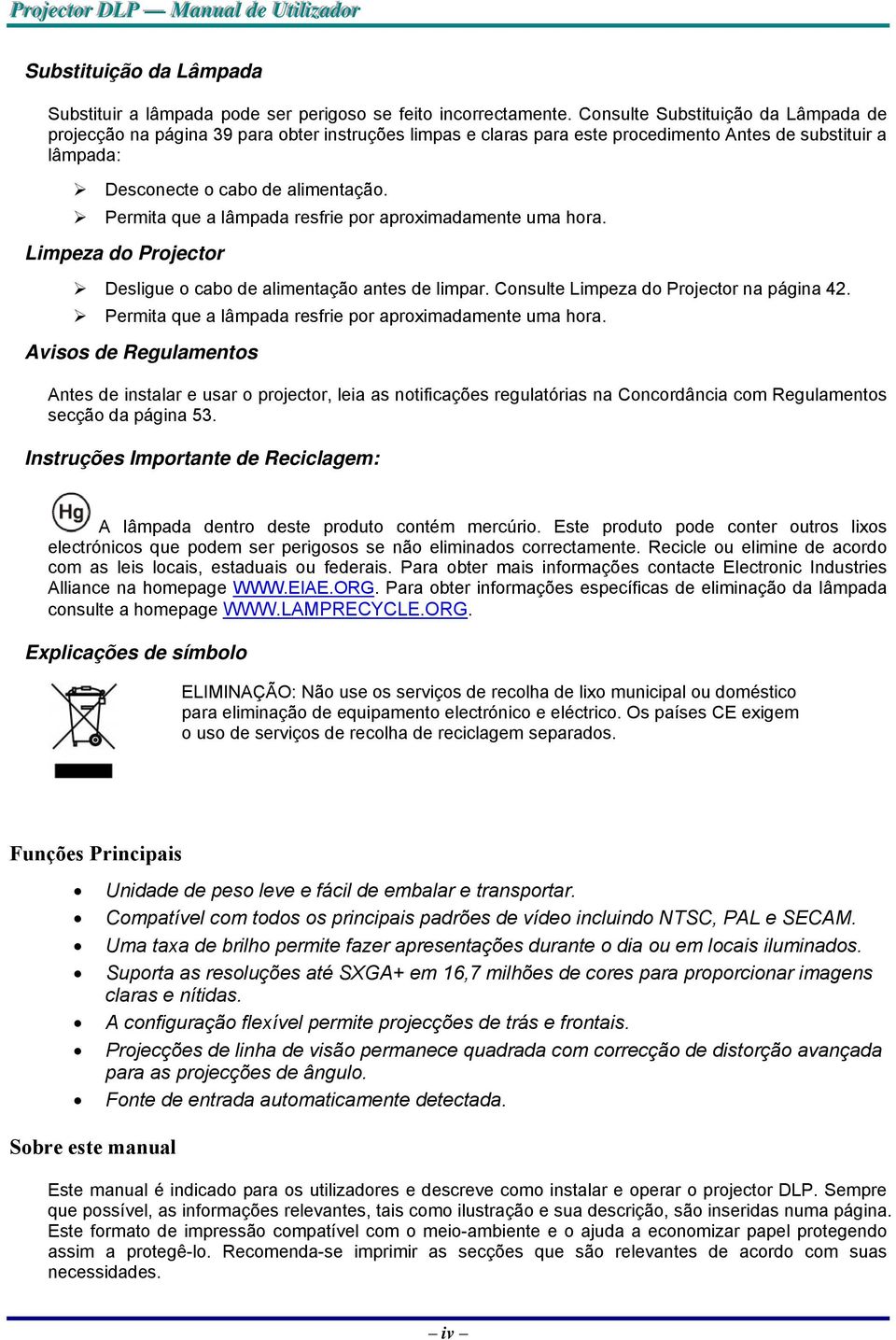 Permita que a lâmpada resfrie por aproximadamente uma hora. Limpeza do Projector Desligue o cabo de alimentação antes de limpar. Consulte Limpeza do Projector na página 42.