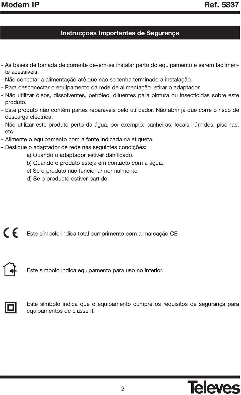 - Não utilizar óleos, dissolventes, petróleo, diluentes para pintura ou insecticidas sobre este produto. - Este produto não contém partes reparáveis pelo utilizador.