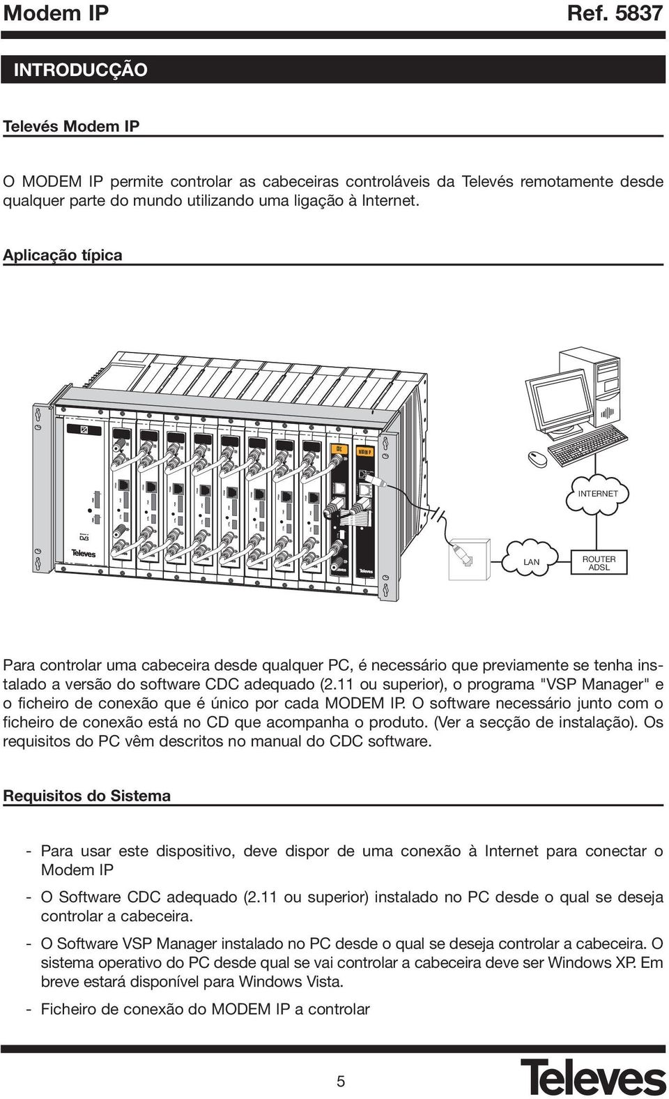 Aplicação típica CDC MODEM IP MODEM TLF PRGM MODEM IP ETHERNET CDC INTERNET PWR PWR CTRL LAN ROUTER ADSL Para controlar uma cabeceira desde qualquer PC, é necessário que previamente se tenha