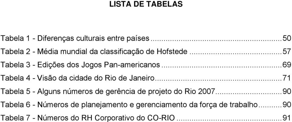 ..57 Tabela 3 - Edições dos Jogos Pan-americanos...69 Tabela 4 - Visão da cidade do Rio de Janeiro.