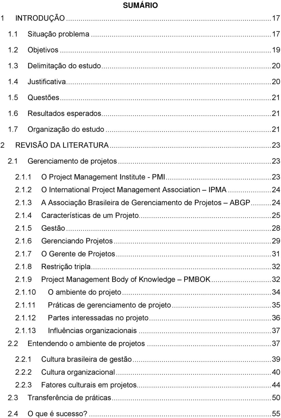 ..24 2.1.4 Características de um Projeto...25 2.1.5 Gestão...28 2.1.6 Gerenciando Projetos...29 2.1.7 O Gerente de Projetos...31 2.1.8 Restrição tripla...32 2.1.9 Project Management Body of Knowledge PMBOK.