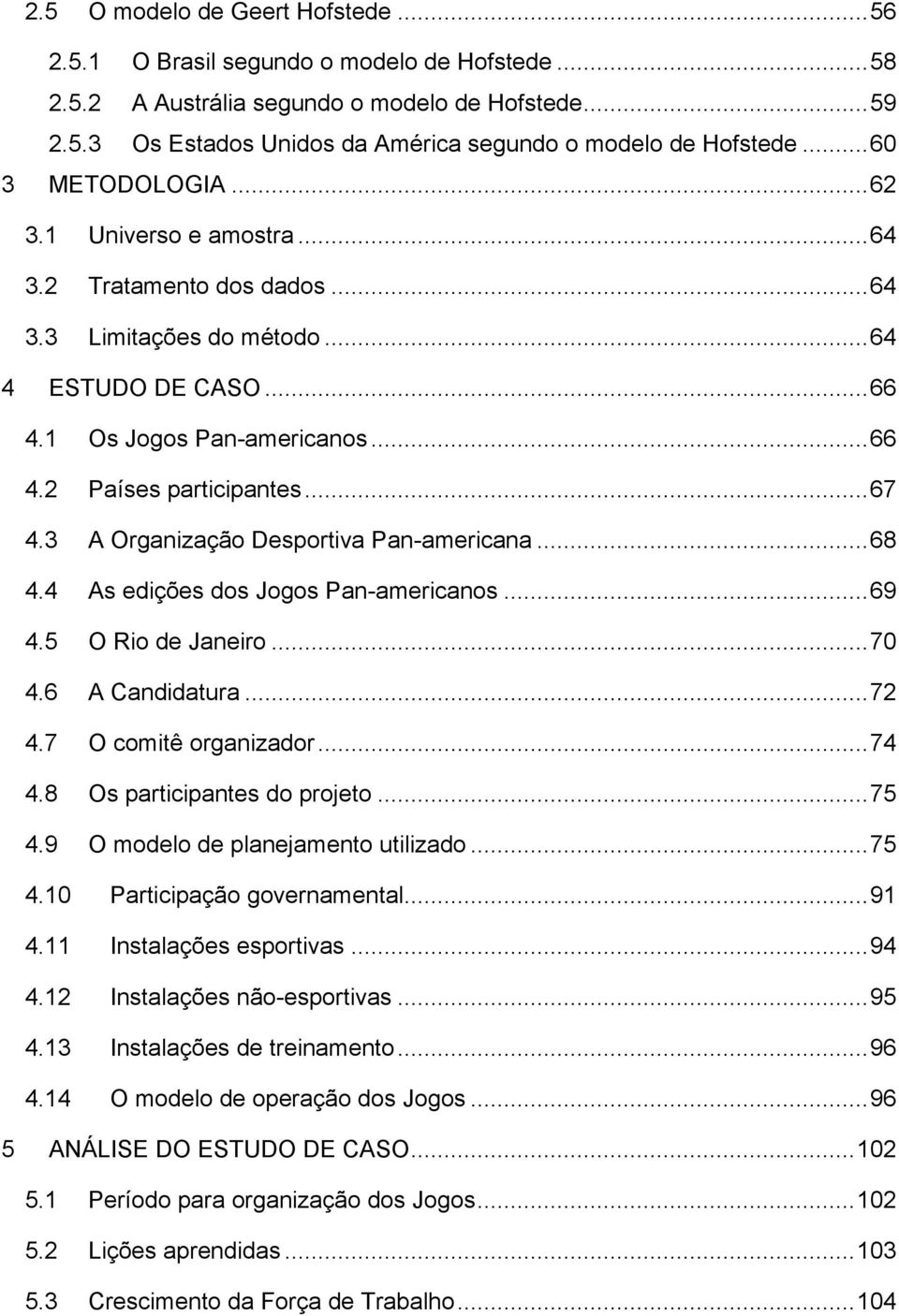 3 A Organização Desportiva Pan-americana...68 4.4 As edições dos Jogos Pan-americanos...69 4.5 O Rio de Janeiro...70 4.6 A Candidatura...72 4.7 O comitê organizador...74 4.