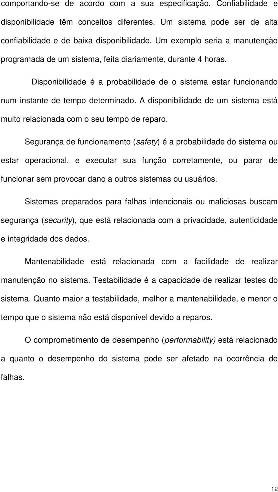 A disponibilidade de um sistema está muito relacionada com o seu tempo de reparo.