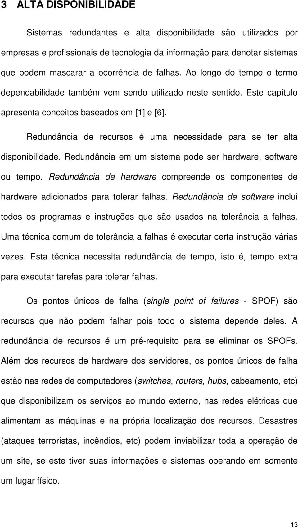 Redundância de recursos é uma necessidade para se ter alta disponibilidade. Redundância em um sistema pode ser hardware, software ou tempo.