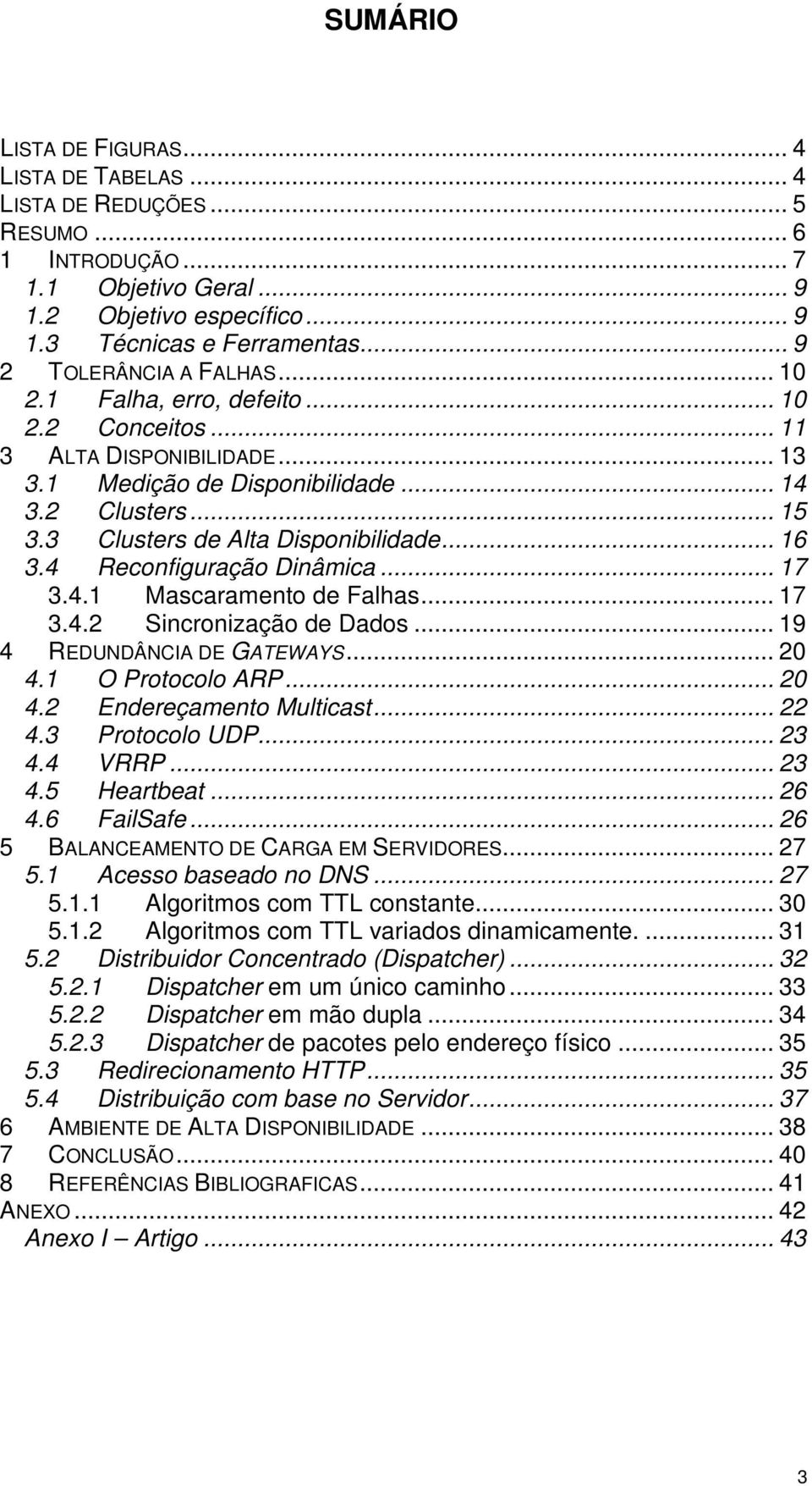 3 Clusters de Alta Disponibilidade... 16 3.4 Reconfiguração Dinâmica... 17 3.4.1 Mascaramento de Falhas... 17 3.4.2 Sincronização de Dados... 19 4 REDUNDÂNCIA DE GATEWAYS... 20 4.1 O Protocolo ARP.