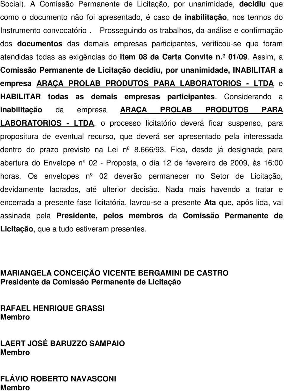 Assim, a Comissão Permanente de Licitação decidiu, por unanimidade, INABILITAR a empresa ARAÇA PROLAB PRODUTOS PARA LABORATORIOS - LTDA e HABILITAR todas as demais empresas participantes.