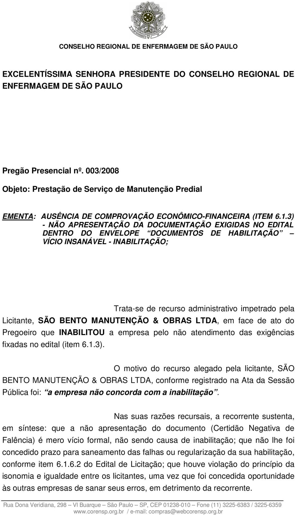 3) - NÃO APRESENTAÇÃO DA DOCUMENTAÇÃO EXIGIDAS NO EDITAL DENTRO DO ENVELOPE DOCUMENTOS DE HABILITAÇÃO VÍCIO INSANÁVEL - INABILITAÇÃO; Trata-se de recurso administrativo impetrado pela Licitante, SÃO