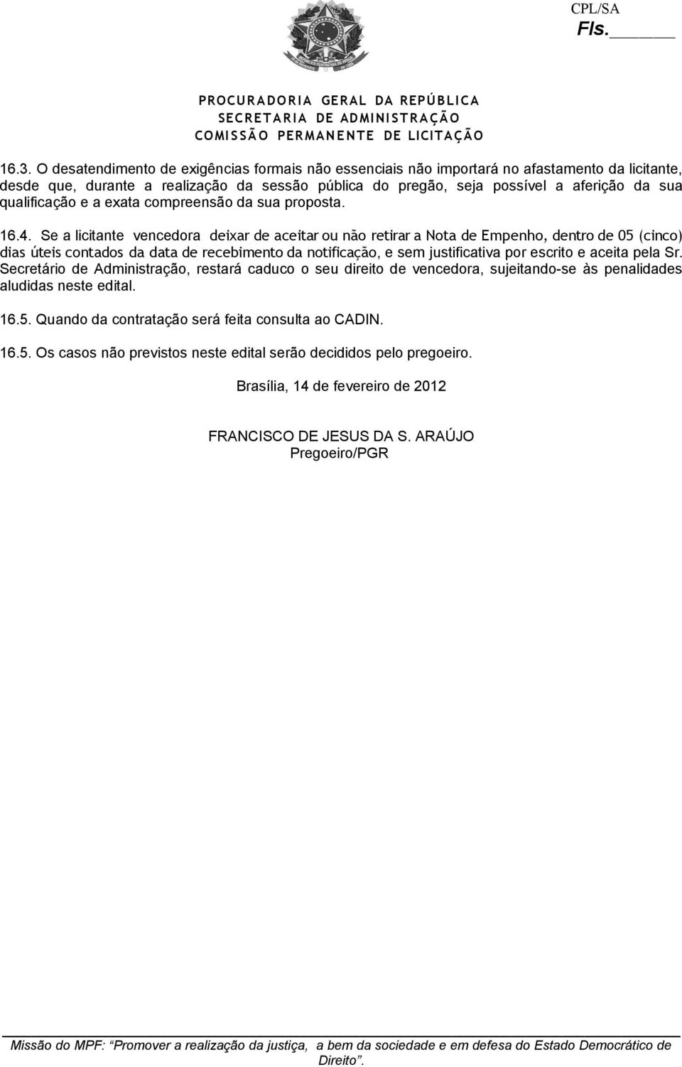 Se a licitante vencedora deixar de aceitar ou não retirar a Nota de Empenho, dentro de 05 (cinco) dias úteis contados da data de recebimento da notificação, e sem justificativa por escrito e aceita