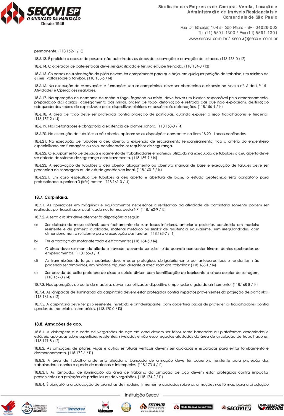 -8 / I3) 18.6.15. Os cabos de sustentação do pilão devem ter comprimento para que haja, em qualquer posição de trabalho, um mínimo de 6 (seis) voltas sobre o tambor. (118.155-6 / I4) 18.6.16.