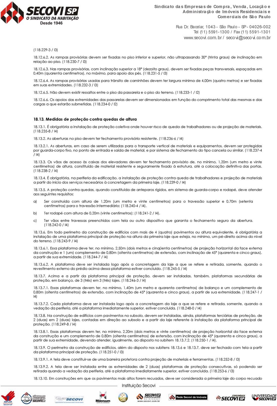 (118.233-1 / I2) 18.12.6.6. Os apoios das extremidades das passarelas devem ser dimensionados em função do comprimento total das mesmas e das cargas a que estarão submetidas. (118.234-0 / I2) 18.13.