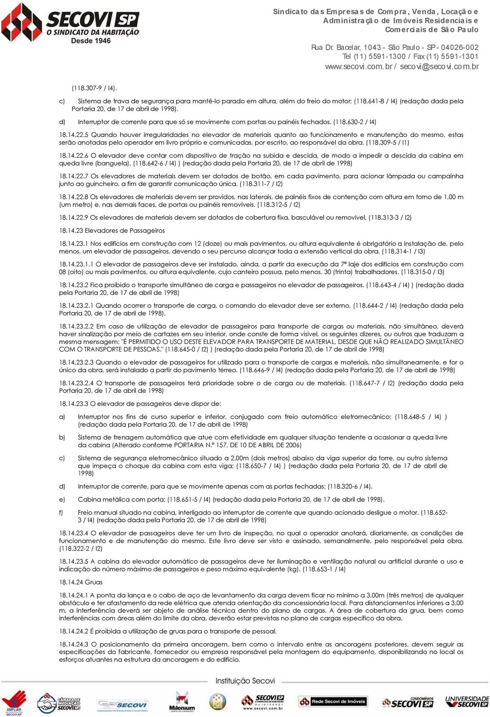 5 Quando houver irregularidades no elevador de materiais quanto ao funcionamento e manutenção do mesmo, estas serão anotadas pelo operador em livro próprio e comunicadas, por escrito, ao responsável