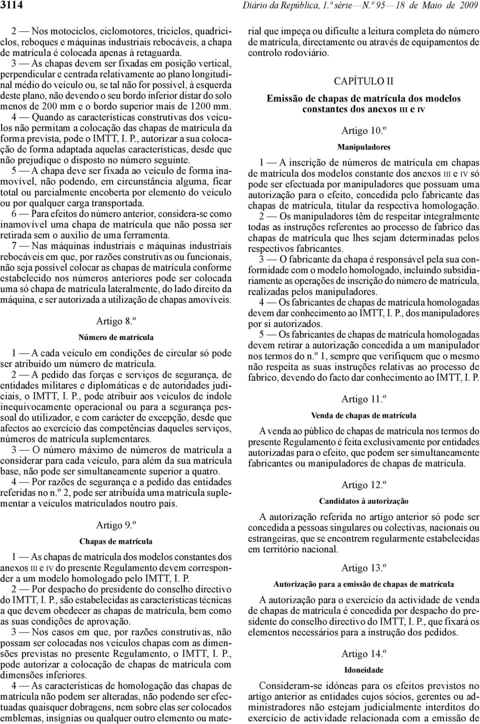 3 As chapas devem ser fixadas em posição vertical, perpendicular e centrada relativamente ao plano longitudinal médio do veículo ou, se tal não for possível, à esquerda deste plano, não devendo o seu