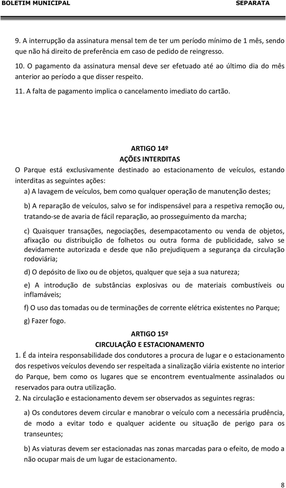 ARTIGO 14º AÇÕES INTERDITAS O Parque está exclusivamente destinado ao estacionamento de veículos, estando interditas as seguintes ações: a) A lavagem de veículos, bem como qualquer operação de