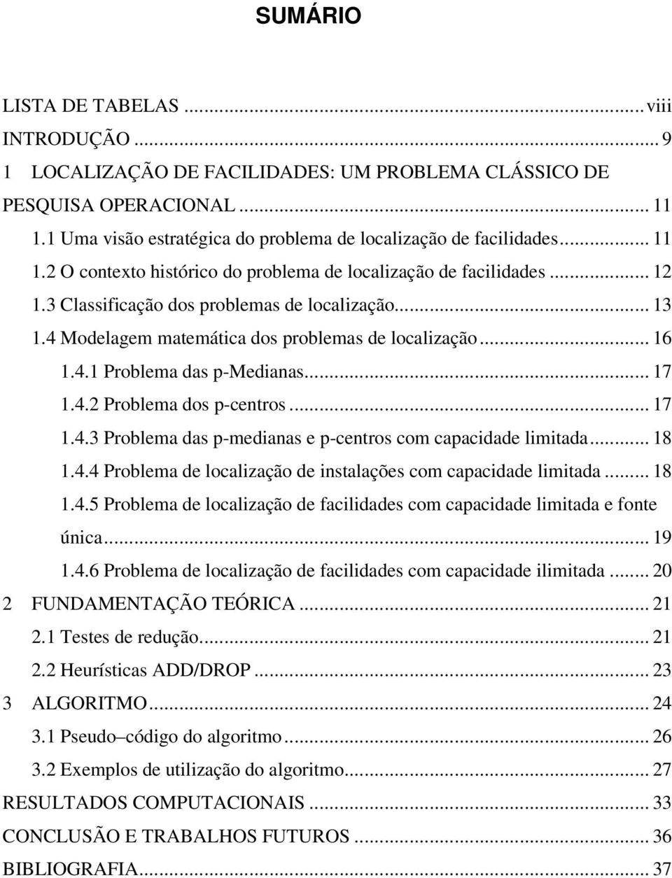 .. 17 1.4.2 Problema dos p-centros... 17 1.4.3 Problema das p-medianas e p-centros com capacidade limitada... 18 1.4.4 Problema de localização de instalações com capacidade limitada... 18 1.4.5 Problema de localização de facilidades com capacidade limitada e fonte única.