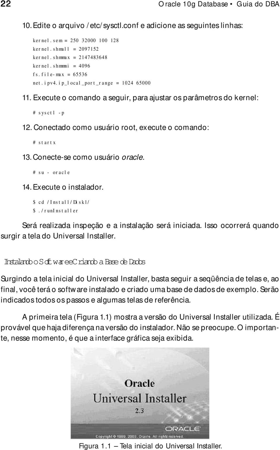 Conectado como usuário root, execute o comando: # startx 13. Conecte-se como usuário oracle. # su - oracle 14. Execute o instalador. $ cd /Install/Disk1/ $.