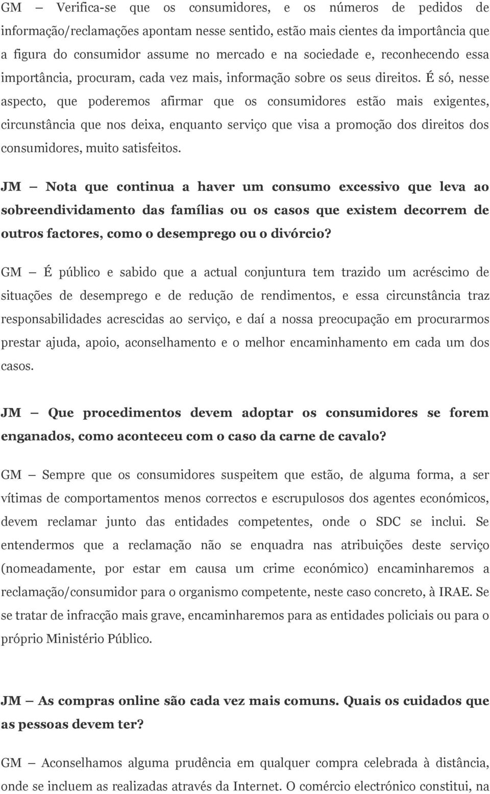 É só, nesse aspecto, que poderemos afirmar que os consumidores estão mais exigentes, circunstância que nos deixa, enquanto serviço que visa a promoção dos direitos dos consumidores, muito satisfeitos.