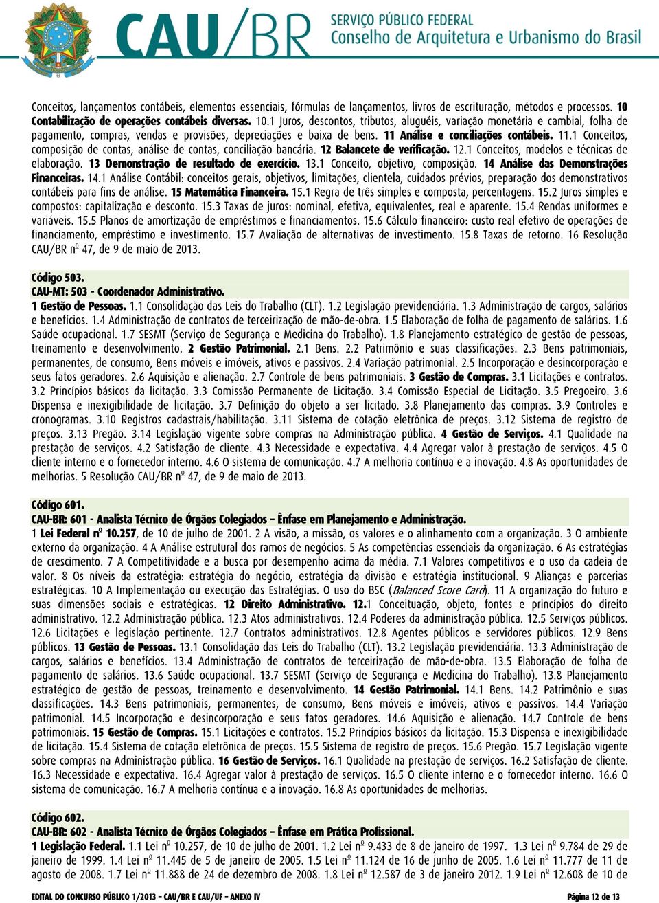 11 Análise e conciliações contábeis. 11.1 Conceitos, composição de contas, análise de contas, conciliação bancária. 12 Balancete de verificação. 12.1 Conceitos, modelos e técnicas de elaboração.