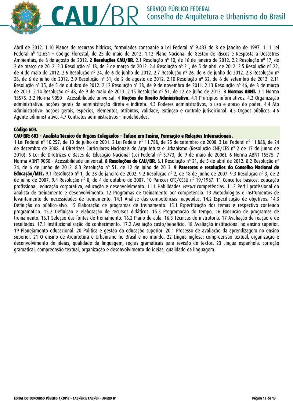 2.5 Resolução nº 22, de 4 de maio de 2012. 2.6 Resolução nº 24, de 6 de junho de 2012. 2.7 Resolução nº 26, de 6 de junho de 2012. 2.8 Resolução nº 28, de 6 de julho de 2012. 2.9 Resolução nº 31, de 2 de agosto de 2012.