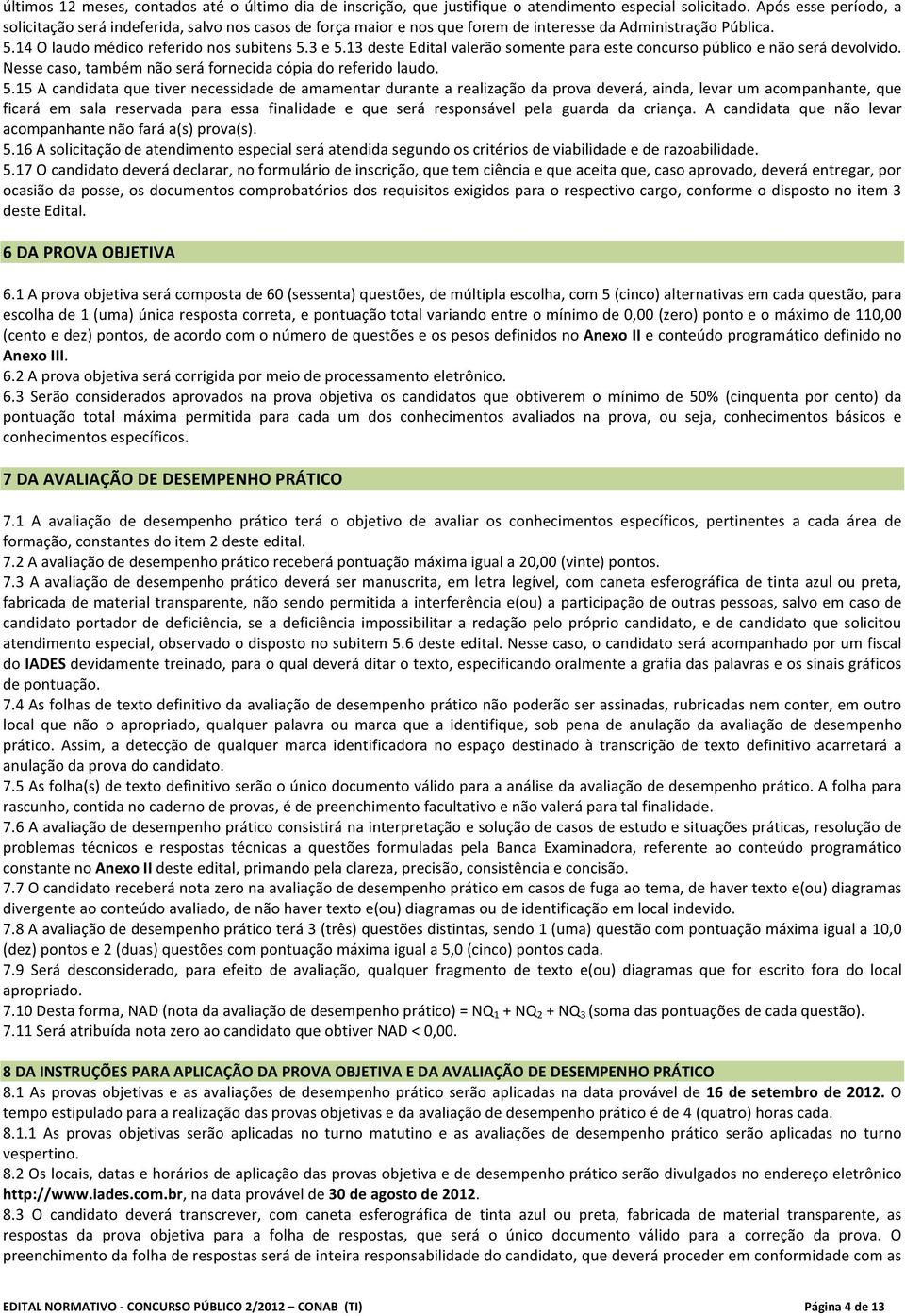 13 deste Edital valerão somente para este concurso público e não será devolvido. Nesse caso, também não será fornecida cópia do referido laudo. 5.