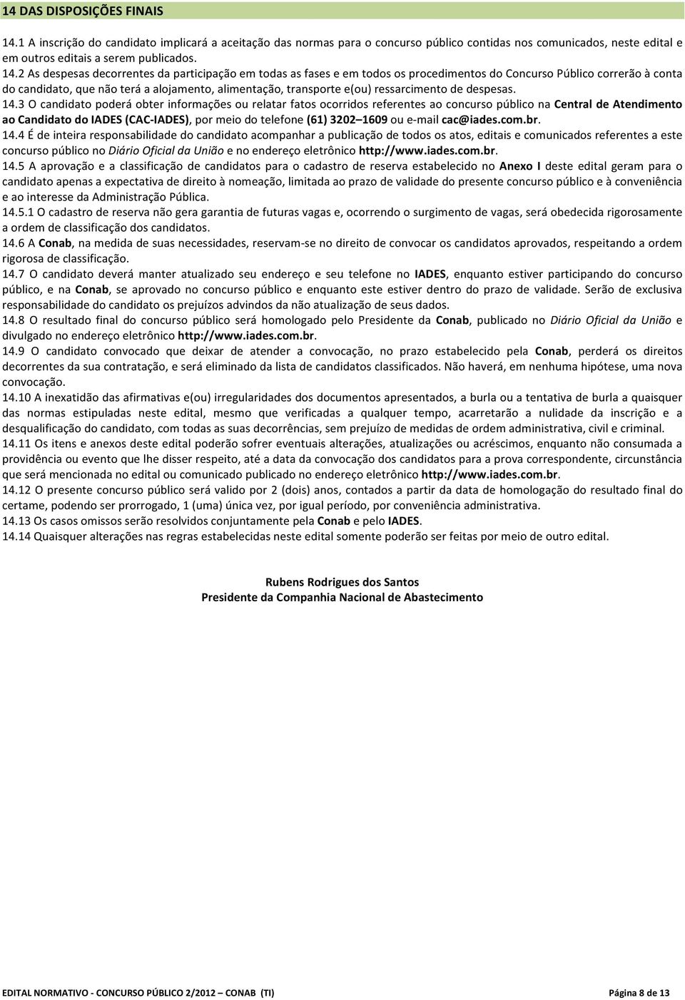 2 As despesas decorrentes da participação em todas as fases e em todos os procedimentos do Concurso Público correrão à conta do candidato, que não terá a alojamento, alimentação, transporte e(ou)