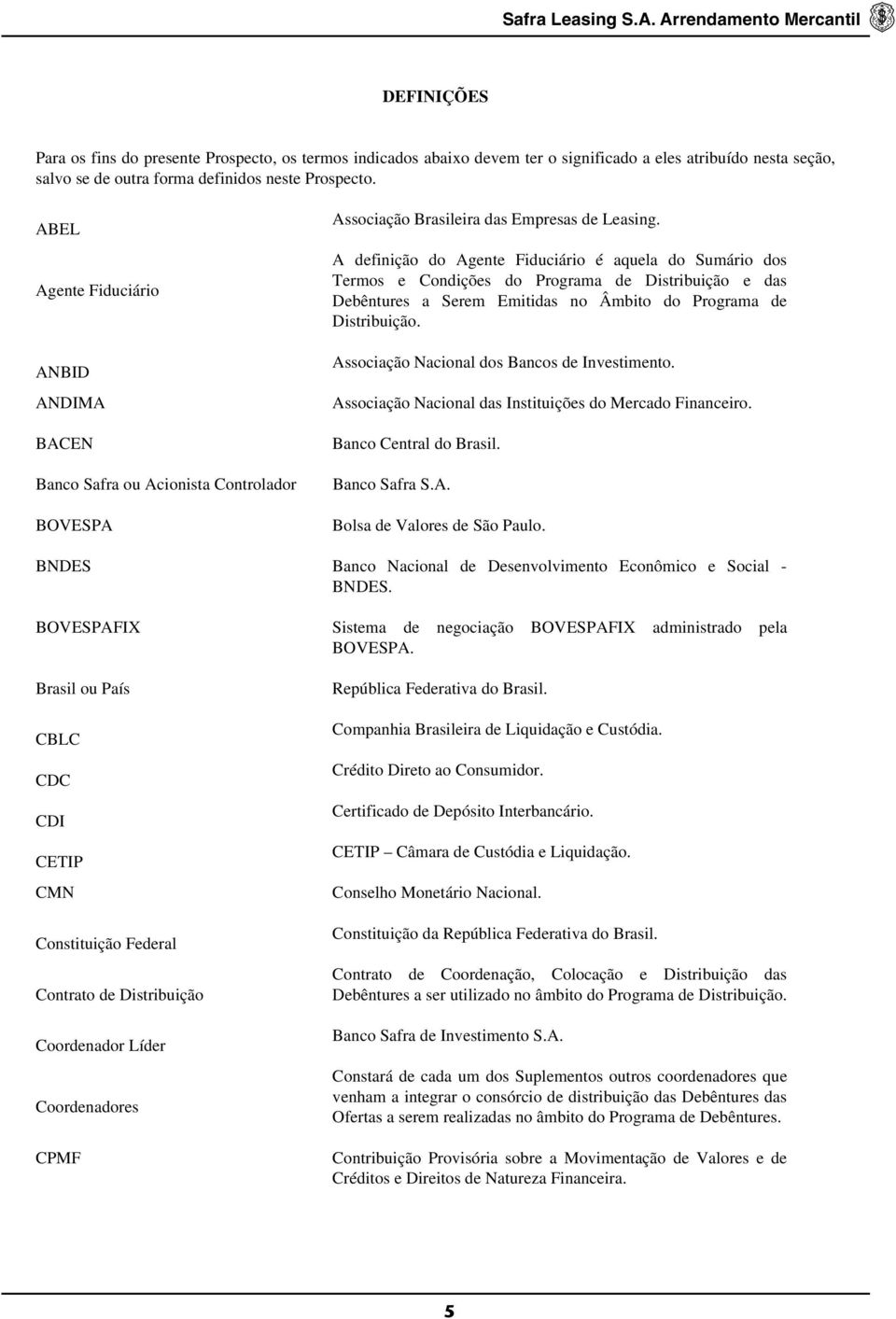 A definição do Agente Fiduciário é aquela do Sumário dos Termos e Condições do Programa de Distribuição e das Debêntures a Serem Emitidas no Âmbito do Programa de Distribuição.