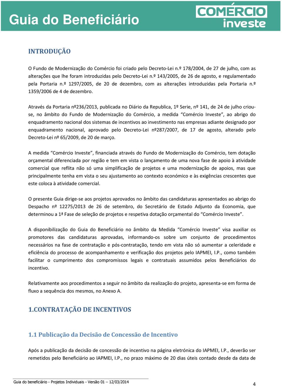 Através da Portaria nº236/2013, publicada no Diário da Republica, 1º Serie, nº 141, de 24 de julho criouse, no âmbito do Fundo de Modernização do Comércio, a medida Comércio Investe, ao abrigo do