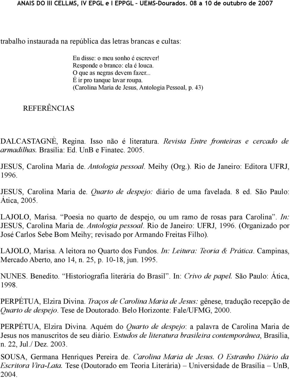 JESUS, Carolina Maria de. Antologia pessoal. Meihy (Org.). Rio de Janeiro: Editora UFRJ, 1996. JESUS, Carolina Maria de. Quarto de despejo: diário de uma favelada. 8 ed. São Paulo: Ática, 2005.