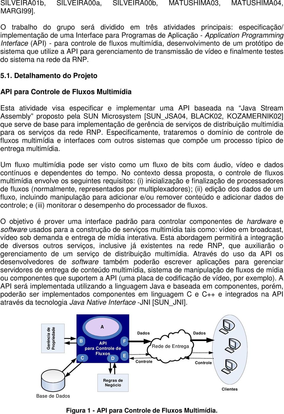 fluxos multimídia, desenvolvimento de um protótipo de sistema que utilize a API para gerenciamento de transmissão de vídeo e finalmente testes do sistema na rede da RNP. 5.1.