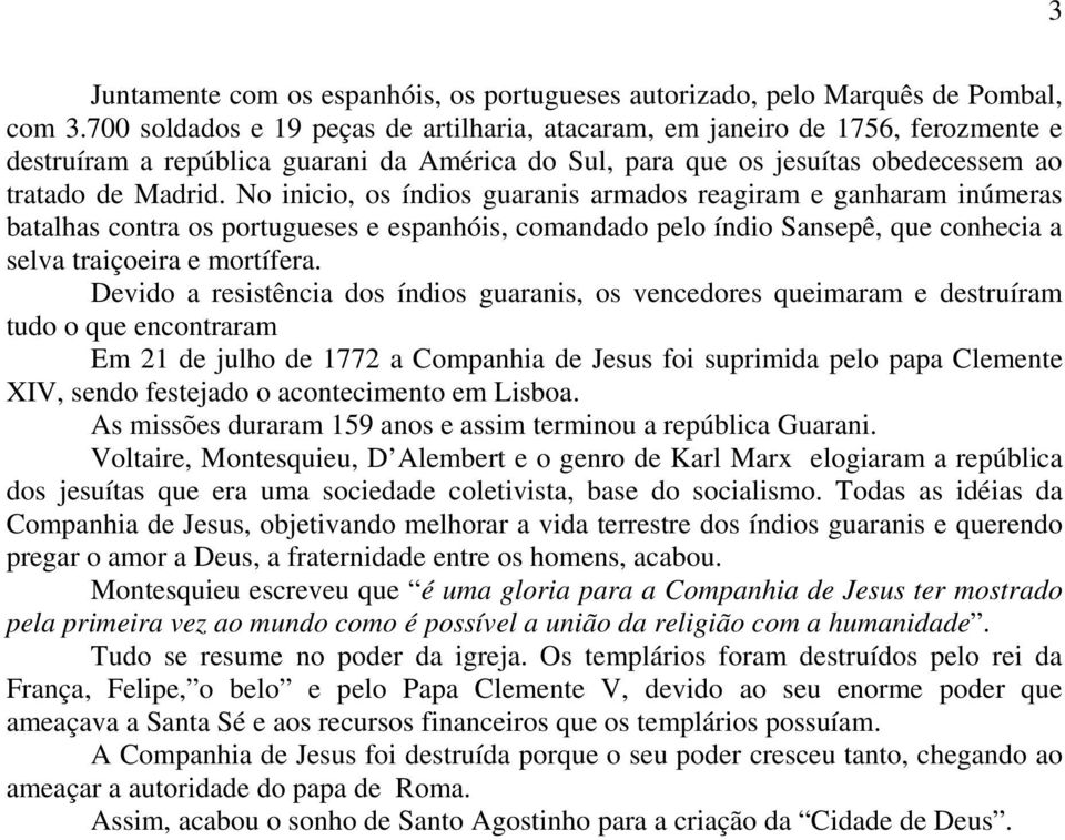 No inicio, os índios guaranis armados reagiram e ganharam inúmeras batalhas contra os portugueses e espanhóis, comandado pelo índio Sansepê, que conhecia a selva traiçoeira e mortífera.