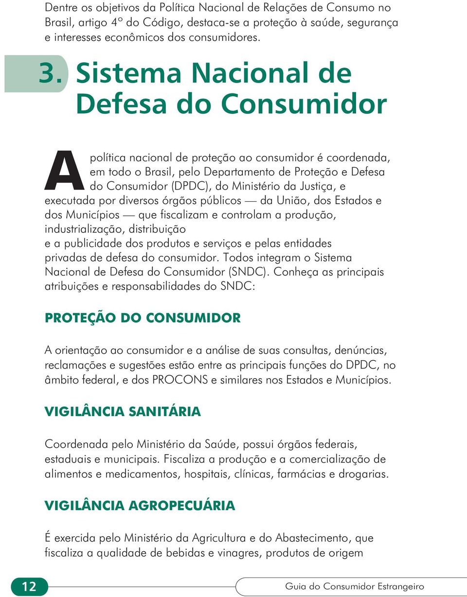 Justiça, e executada por diversos órgãos públicos da União, dos Estados e dos Municípios que fiscalizam e controlam a produção, industrialização, distribuição e a publicidade dos produtos e serviços