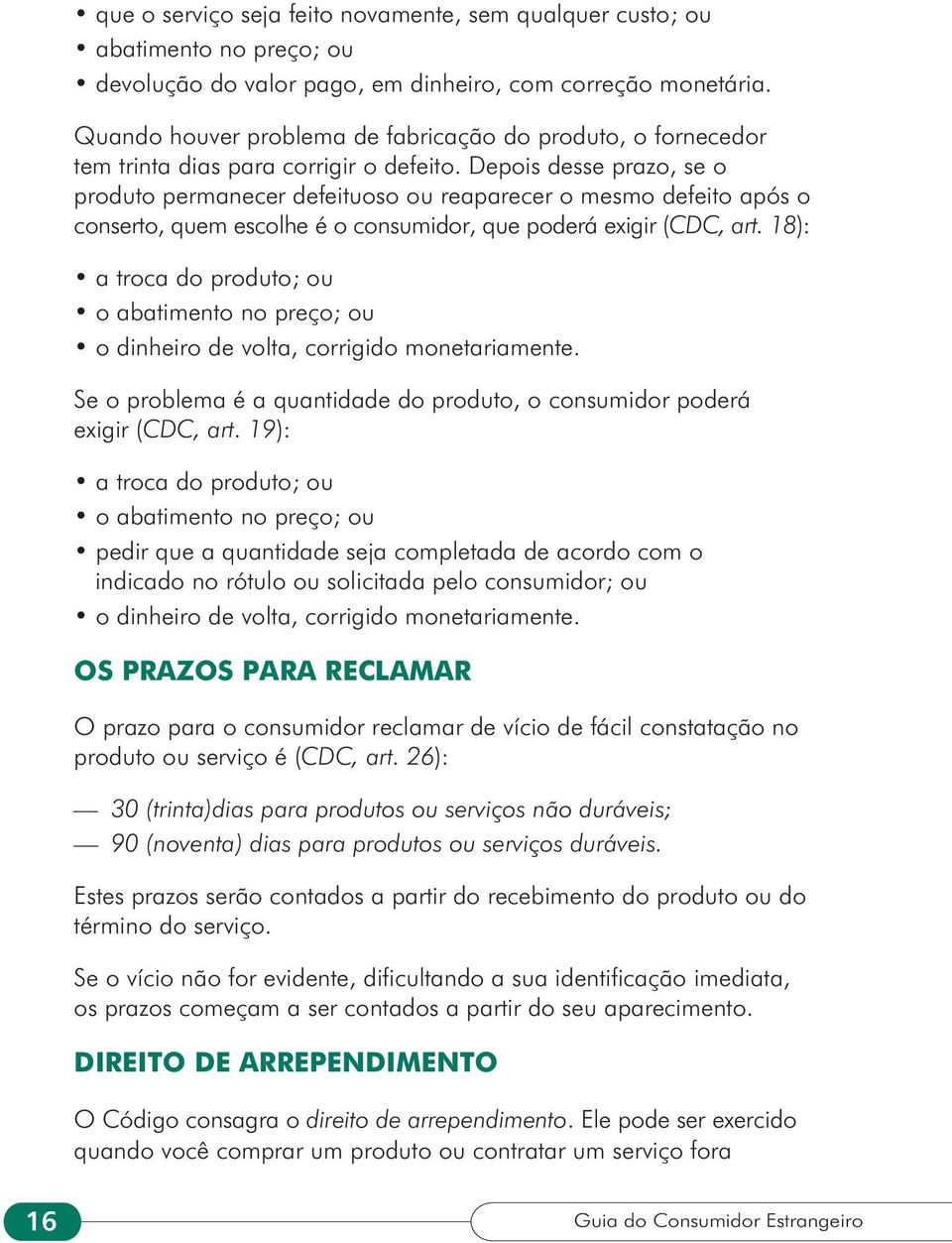 Depois desse prazo, se o produto permanecer defeituoso ou reaparecer o mesmo defeito após o conserto, quem escolhe é o consumidor, que poderá exigir (CDC, art.